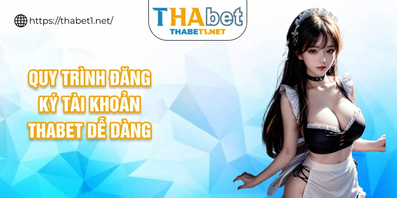 Quy trình đăng ký tài khoản THABET dễ dàng