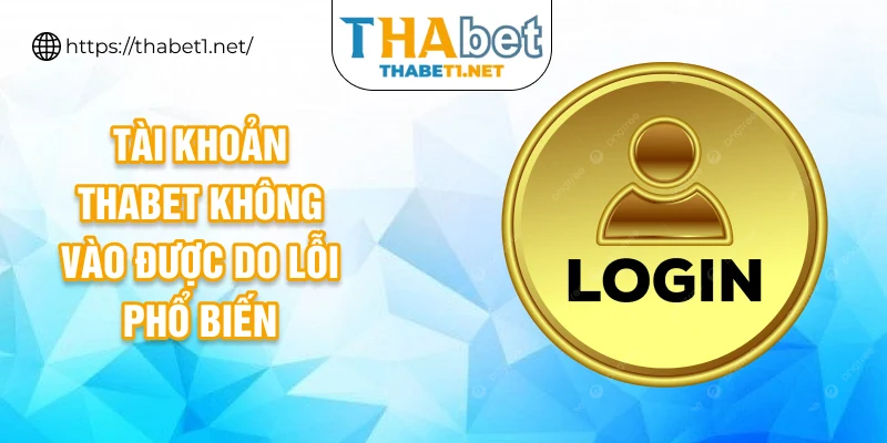 Tài khoản THABET không vào được do lỗi phổ biến